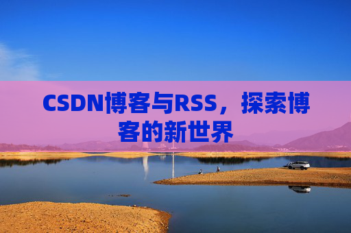 CSDN博客与RSS，探索博客的新世界